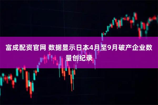 富成配资官网 数据显示日本4月至9月破产企业数量创纪录