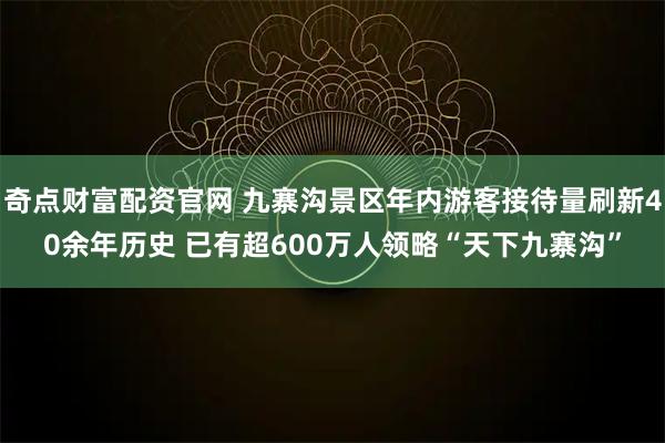奇点财富配资官网 九寨沟景区年内游客接待量刷新40余年历史 已有超600万人领略“天下九寨沟”