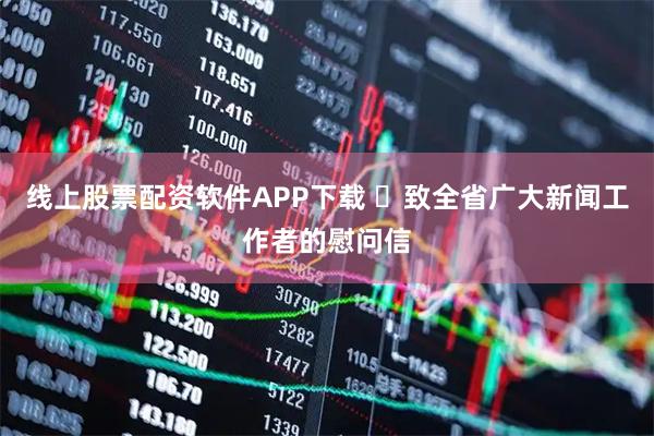 线上股票配资软件APP下载 ​致全省广大新闻工作者的慰问信