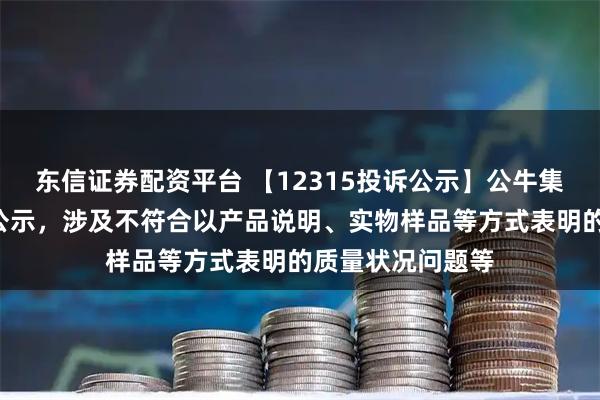 东信证券配资平台 【12315投诉公示】公牛集团新增4件投诉公示，涉及不符合以产品说明、实物样品等方式表明的质量状况问题等