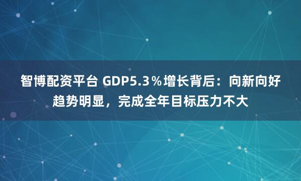 智博配资平台 GDP5.3％增长背后：向新向好趋势明显，完成全年目标压力不大