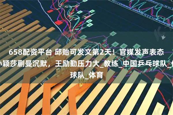 658配资平台 邱贻可发文第2天！官媒发声表态，孙颖莎蒯曼沉默，王励勤压力大_教练_中国乒乓球队_体育