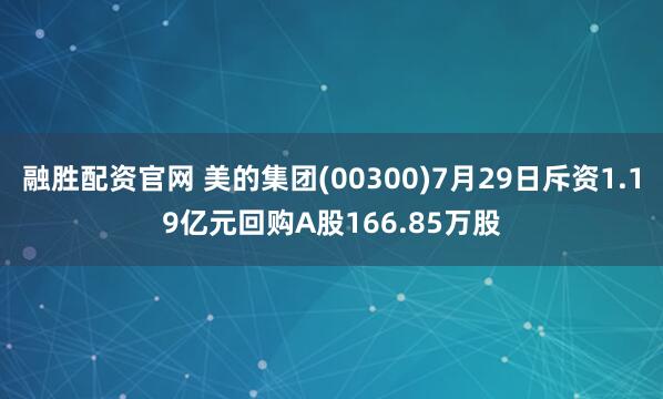 融胜配资官网 美的集团(00300)7月29日斥资1.19亿元回购A股166.85万股