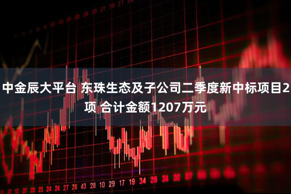 中金辰大平台 东珠生态及子公司二季度新中标项目2项 合计金额1207万元