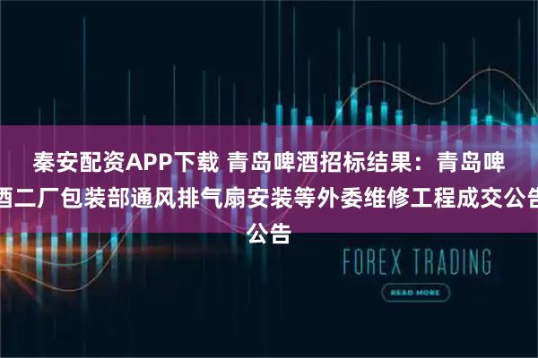 秦安配资APP下载 青岛啤酒招标结果：青岛啤酒二厂包装部通风排气扇安装等外委维修工程成交公告