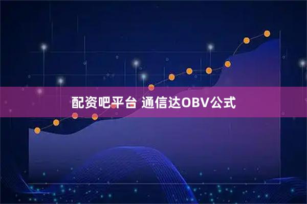 配资吧平台 通信达OBV公式