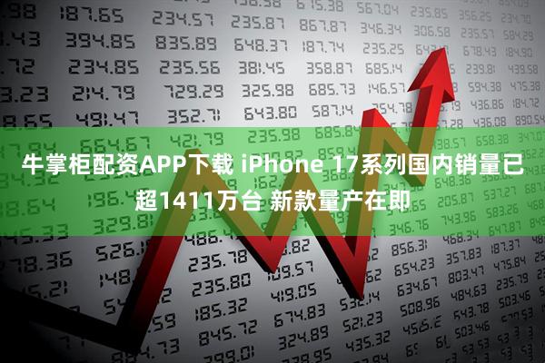牛掌柜配资APP下载 iPhone 17系列国内销量已超1411万台 新款量产在即